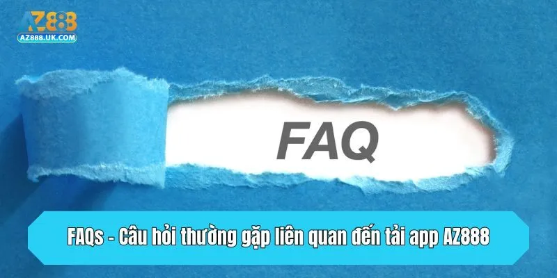 Tải App AZ888 - Chia Sẻ Thao Tác Trên Android, IOS Cực Nhanh 4 FAQs - Câu hỏi thường gặp liên quan đến tải app AZ888