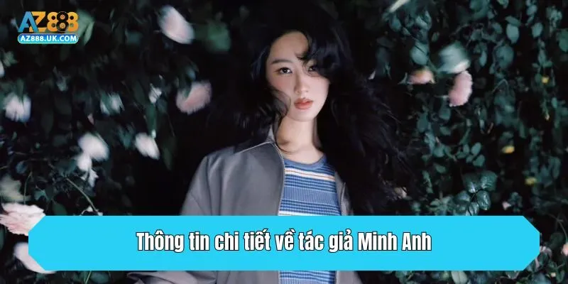 Tác Giả Minh Anh - Người Đứng Sau Thành Công Của AZ888 1 Thông tin chi tiết về tác giả Minh Anh